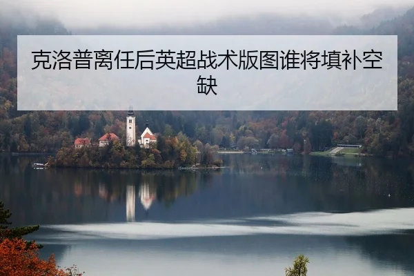 克洛普离任后英超战术版图谁将填补空缺