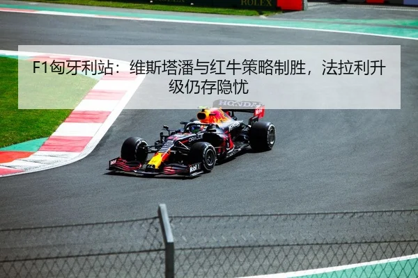 F1匈牙利站：维斯塔潘与红牛策略制胜，法拉利升级仍存隐忧