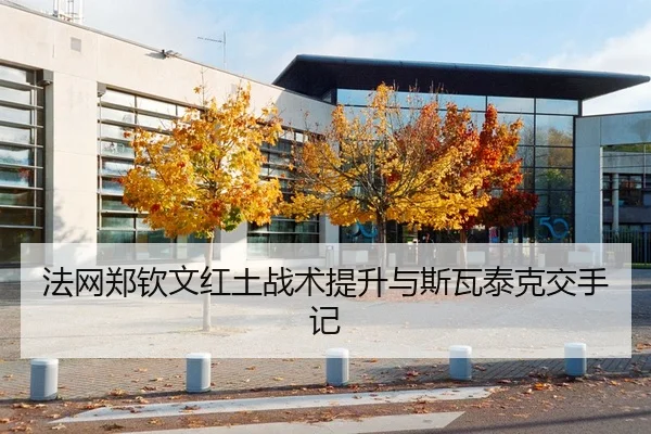 法网郑钦文红土战术提升与斯瓦泰克交手记