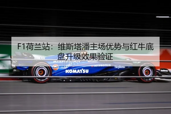 F1荷兰站：维斯塔潘主场优势与红牛底盘升级效果验证