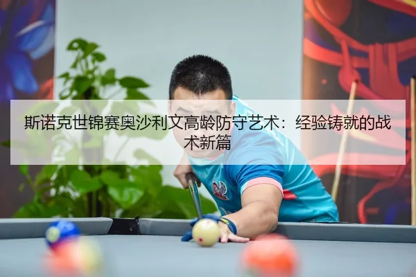 斯诺克世锦赛奥沙利文高龄防守艺术：经验铸就的战术新篇