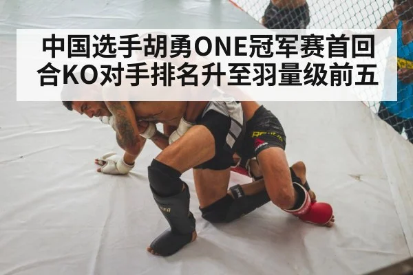 中国选手胡勇ONE冠军赛首回合KO对手排名升至羽量级前五