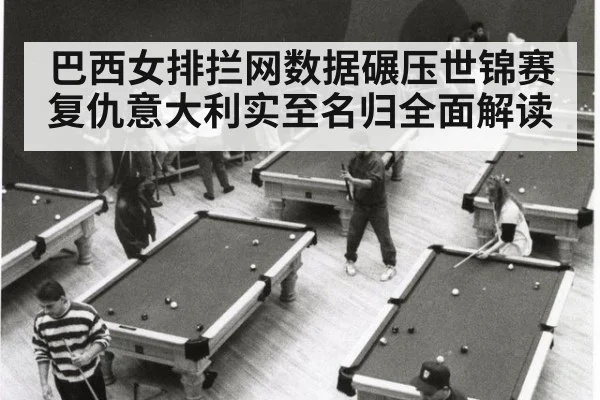 巴西女排拦网数据碾压世锦赛复仇意大利实至名归全面解读